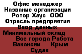 Офис-менеджер › Название организации ­ Ротор Хаус, ООО › Отрасль предприятия ­ Ввод данных › Минимальный оклад ­ 18 000 - Все города Работа » Вакансии   . Крым,Судак